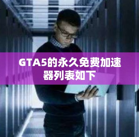 GTA5的永久免费加速器列表如下 GTA5的永久免费加速器列表如下