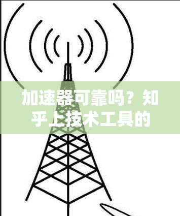 加速器可靠吗?知乎上技术工具的可靠性分析