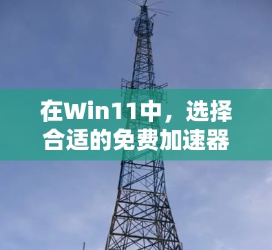 在Win11中，选择合适的免费加速器取决于你的具体需求和预算。以下是一些推荐，供你参考