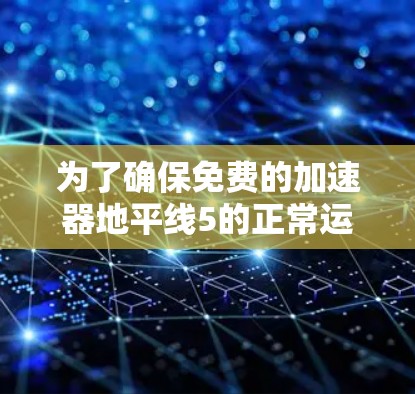 为了确保免费的加速器地平线5的正常运行，您可以按照以下步骤进行检查和配置