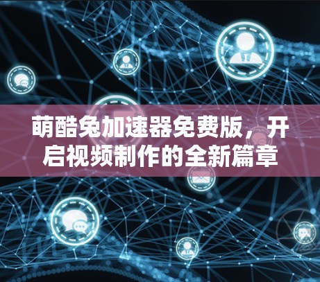 萌酷兔加速器免费版,开启视频制作的全新篇章