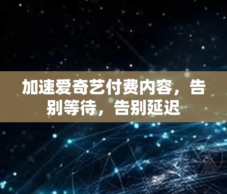加速爱奇艺付费内容，告别等待，告别延迟