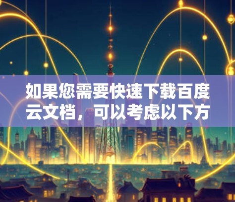 如果您需要快速下载百度云文档，可以考虑以下方法