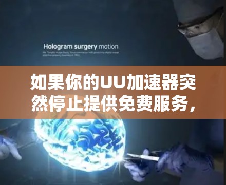 如果你的UU加速器突然停止提供免费服务,可以按照以下步骤进行处理