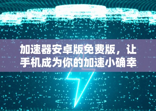 加速器安卓版免费版,让手机成为你的加速小确幸