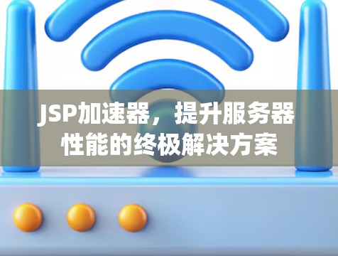 JSP加速器,提升服务器性能的终极解决方案