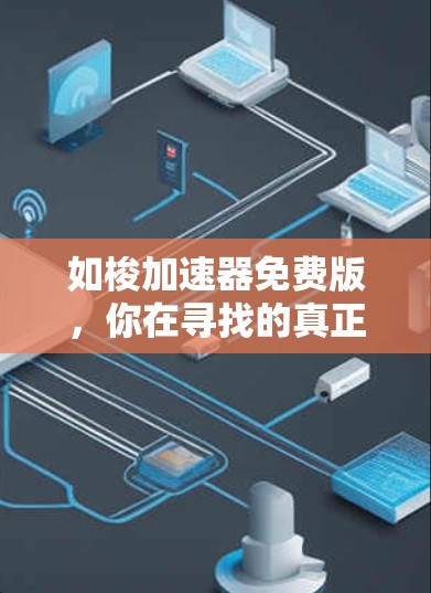 如梭加速器免费版，你在寻找的真正选择？