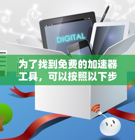 为了找到免费的加速器工具,可以按照以下步骤进行