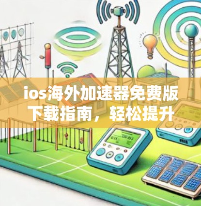 ios海外加速器免费版下载指南,轻松提升数据传输速度