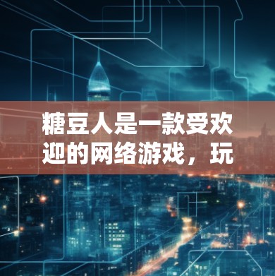 糖豆人是一款受欢迎的网络游戏,玩家可以进行解谜、策略等玩法。关于糖豆人是否有免费加速器的问题,以下是详细的分析和建议