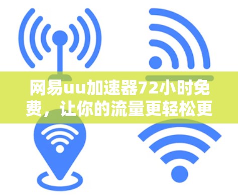 网易uu加速器72小时免费,让你的流量更轻松更高效!