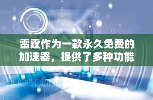 雷霆作为一款永久免费的加速器,提供了多种功能,帮助用户高效访问多个网站。以下是对该工具的详细介绍