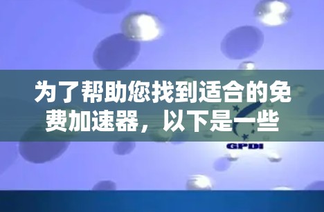 为了帮助您找到适合的免费加速器，以下是一些推荐和建议，供您参考