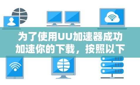 为了使用UU加速器成功加速你的下载，按照以下步骤操作