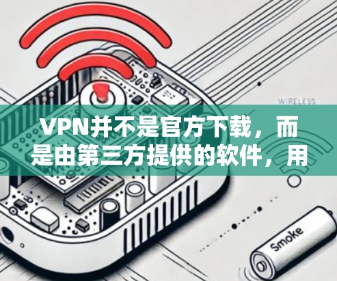 VPN并不是官方下载,而是由第三方提供的软件,用于加密连接,防止被恶意软件或网络攻击。官方VPN软件通常不被允许下载,因为它们可能涉及法律或安全问题