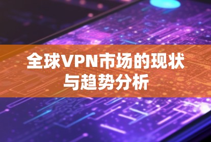 全球VPN市场的现状与趋势分析