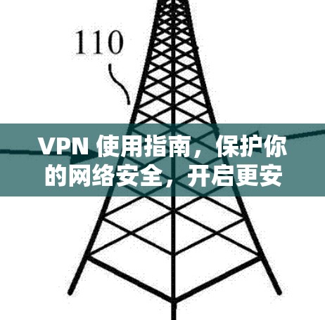 VPN 使用指南,保护你的网络安全,开启更安全的未来