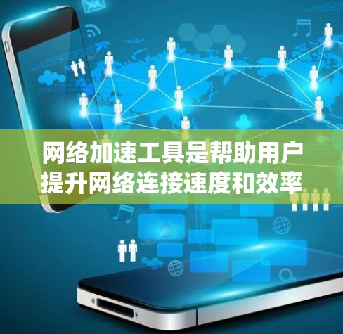 网络加速工具是帮助用户提升网络连接速度和效率的工具,常见于需要快速在线使用的情况。以下是对这些工具的系统总结和使用指南