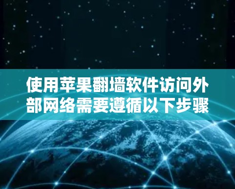 使用苹果翻墙软件访问外部网络需要遵循以下步骤