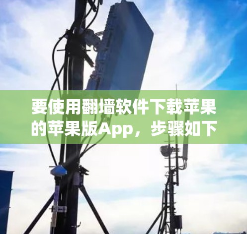 要使用翻墙软件下载苹果的苹果版App，步骤如下