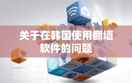 关于在韩国使用翻墙软件的问题 关于在韩国使用翻墙软件的问题