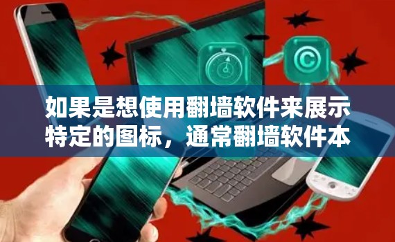 如果是想使用翻墙软件来展示特定的图标,通常翻墙软件本身并不具备显示特定图标的功能,因为翻墙软件主要是为了阻止未经授权的访问,而不是展示任何特定的内容