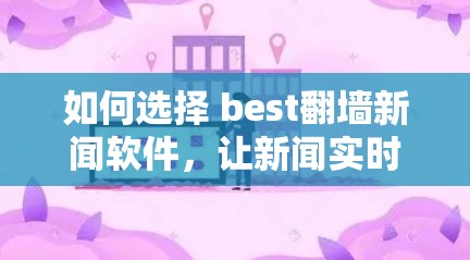 如何选择 best翻墙新闻软件，让新闻实时更新，又安全又高效？
