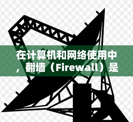 在计算机和网络使用中,翻墙(Firewall)是一种防止外部网络访问的技术,用于保护用户和设备免受外部网络的攻击和监控。以下是一些需要翻墙的软件类别,以及它们的常见应用场景