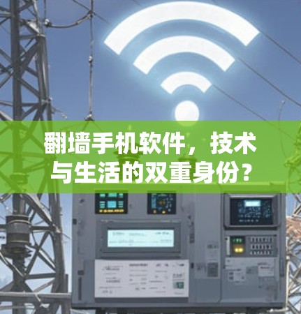 翻墙手机软件,技术与生活的双重身份? 翻墙手机软件,技术与生活的双重身份?