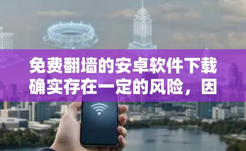 免费翻墙的安卓软件下载确实存在一定的风险，因为很多工具可能带有感染风险。以下是一些免费翻墙的安卓软件推荐，供您参考