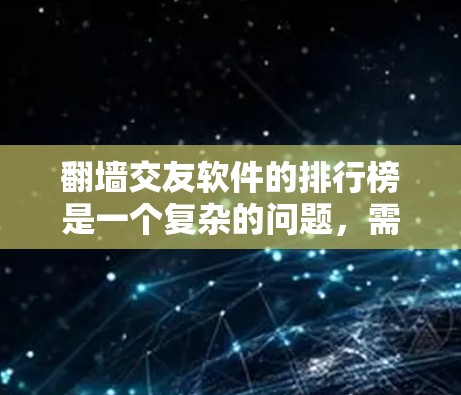 翻墙交友软件的排行榜是一个复杂的问题，需要综合考虑多个因素来排序。以下是一些考虑的因素和推荐策略