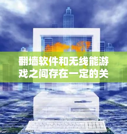 翻墙软件和无线能游戏之间存在一定的关联,但并不是直接的。以下是详细的解释 翻墙软件和无线能游戏之间存在一定的关联,但并不是直接的。以下是详细的解释