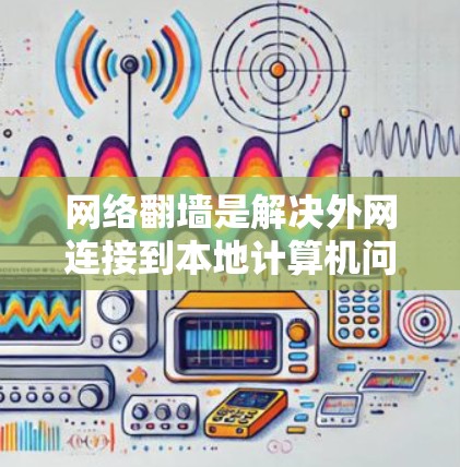 网络翻墙是解决外网连接到本地计算机问题的有效方法。以下是一些推荐的网络翻墙软件,供您参考 网络翻墙是解决外网连接到本地计算机问题的有效方法。以下是一些推荐的网络翻墙软件,供您参考