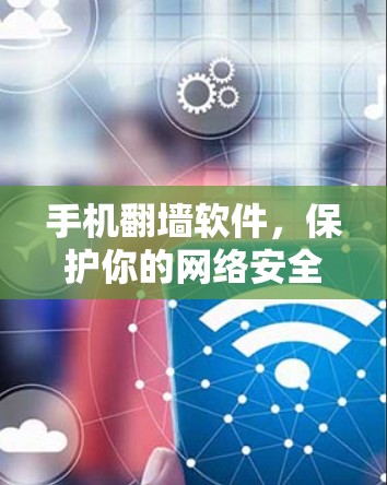 手机翻墙软件，保护你的网络安全