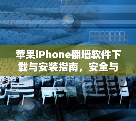 苹果iPhone翻墙软件下载与安装指南,安全与实用信息