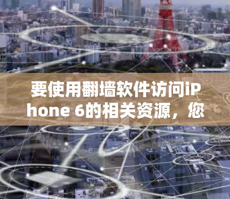 要使用翻墙软件访问iPhone 6的相关资源,您可以按照以下步骤操作