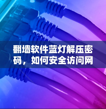 翻墙软件蓝灯解压密码，如何安全访问网络的必备指南