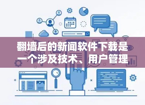 翻墙后的新闻软件下载是一个涉及技术、用户管理和服务的复杂问题。以下是一些关键点和解决方案，帮助你更好地理解和解决这一问题