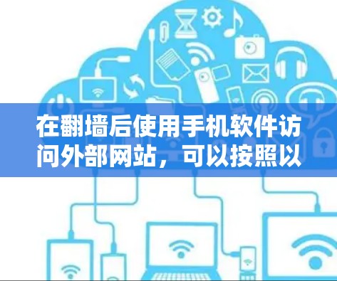 在翻墙后使用手机软件访问外部网站,可以按照以下步骤进行