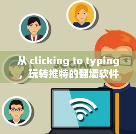 从 clicking to typing,玩转推特的翻墙软件