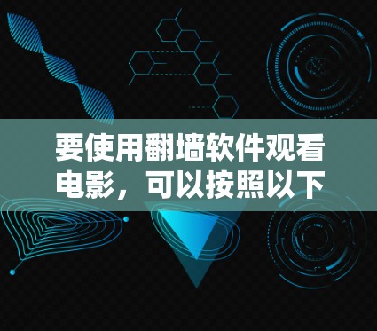 要使用翻墙软件观看电影,可以按照以下步骤进行