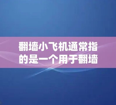 翻墙小飞机通常指的是一个用于翻墙的简单、直观的用户友好的软件。翻墙软件可以帮助用户绕过网络的访问限制，访问未经授权的资源或文档。以下是一些常见的翻墙软件推荐，供你参考