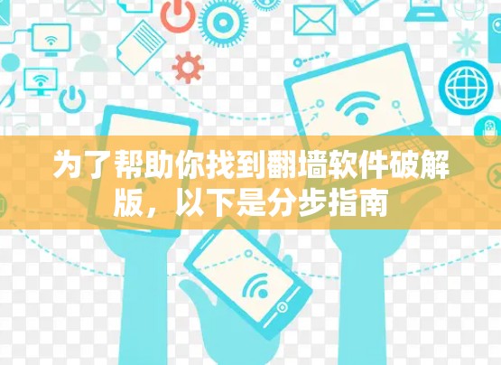 为了帮助你找到翻墙软件破解版,以下是分步指南