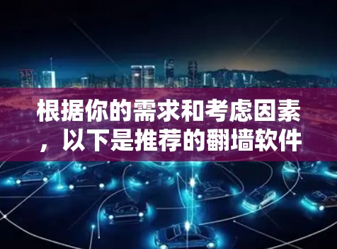 根据你的需求和考虑因素，以下是推荐的翻墙软件