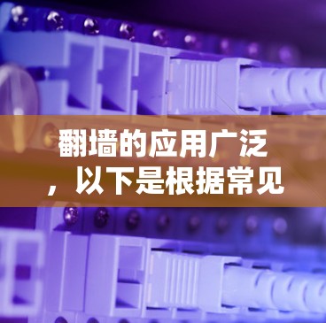 翻墙的应用广泛,以下是根据常见情况总结的应用列表