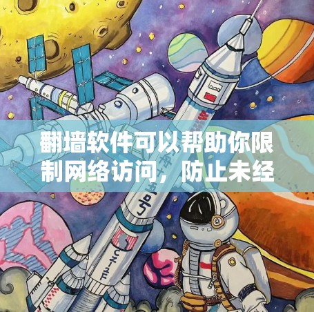 翻墙软件可以帮助你限制网络访问，防止未经授权的访问，从而保护你的网络和数据。以下是一些常见的翻墙软件及其特点，供你参考