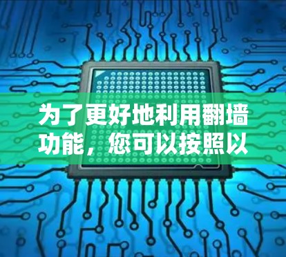 为了更好地利用翻墙功能，您可以按照以下步骤进行学习和操作