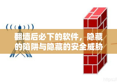 翻墙后必下的软件,隐藏的陷阱与隐藏的安全威胁 翻墙后必下的软件,隐藏的陷阱与隐藏的安全威胁