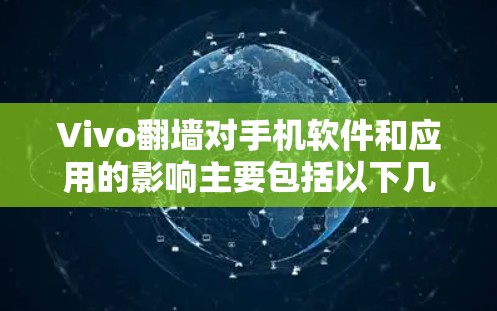 Vivo翻墙对手机软件和应用的影响主要包括以下几个方面