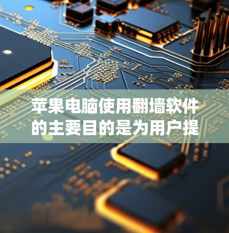 苹果电脑使用翻墙软件的主要目的是为用户提供访问外部网络资源的机会,如苹果云、移动数据和App Store等。以下是对翻墙软件的详细说明